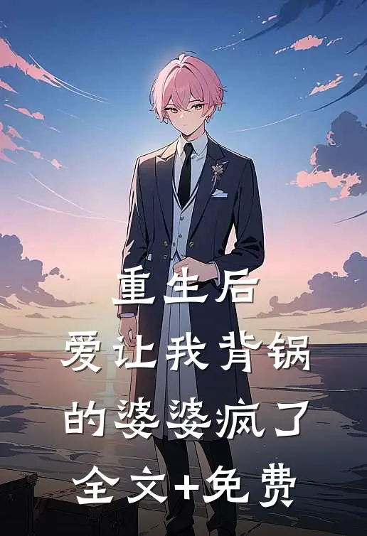 重生后，爱让我背锅的婆婆疯了全文+免费