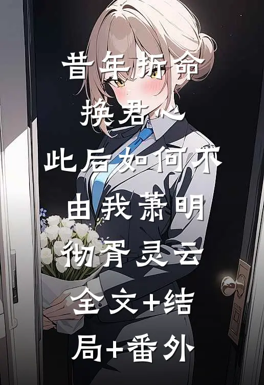 昔年折命换君心，此后如何不由我萧明彻胥灵云全文+结局+番外