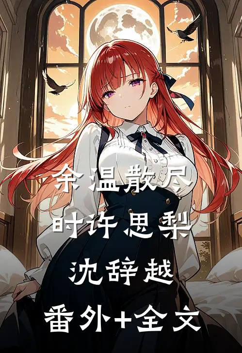 余温散尽时许思梨沈辞越:(番外)+(全文)