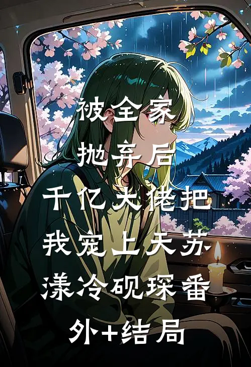被全家抛弃后，千亿大佬把我宠上天苏漾冷砚琛(番外)+(结局)
