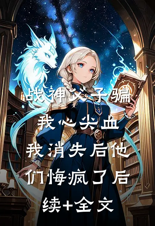 战神父子骗我心尖血，我消失后他们悔疯了后续+全文