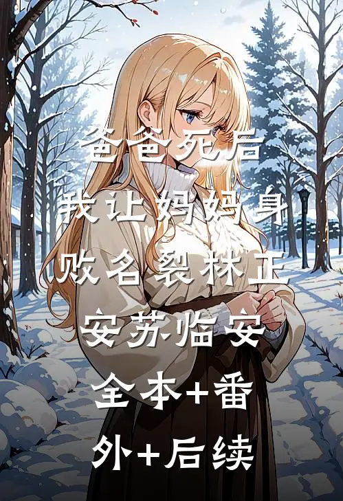 爸爸死后，我让妈妈身败名裂林正安苏临安:全本+番外+后续