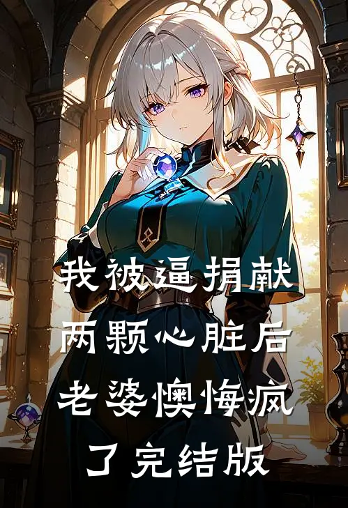 我被逼捐献两颗心脏后，老婆懊悔疯了完结版