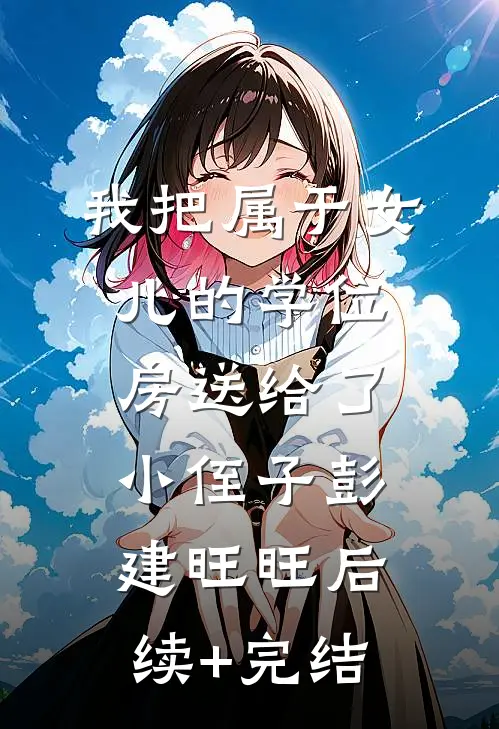 我把属于女儿的学位房送给了小侄子彭建旺旺后续+完结