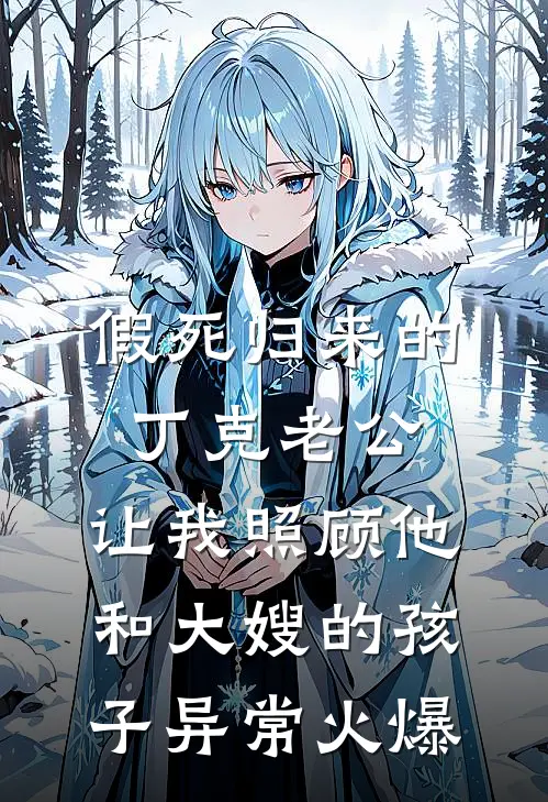 假死归来的丁克老公，让我照顾他和大嫂的孩子异常火爆