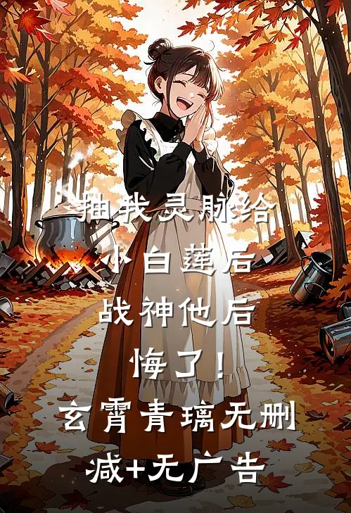 抽我灵脉给小白莲后，战神他后悔了！玄霄青璃无删减+无广告