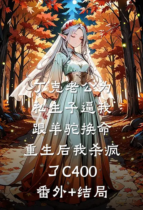 丁克老公为私生子逼我跟羊驼换命，重生后我杀疯了C400:(番外)+(结局)
