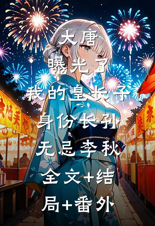 大唐：曝光了，我的皇长子身份长孙无忌李秋:全文+结局+番外
