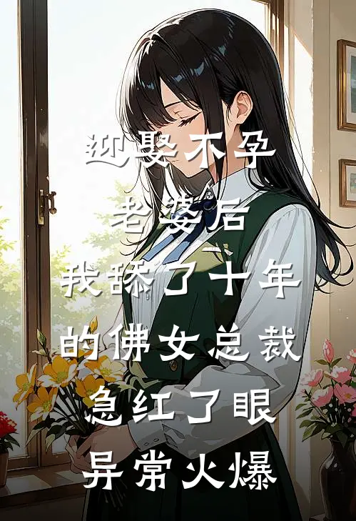 迎娶不孕老婆后，我舔了十年的佛女总裁急红了眼异常火爆