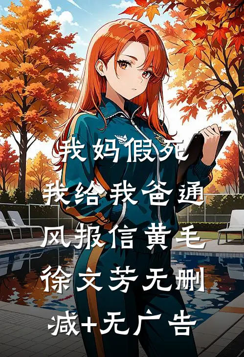 我妈假死，我给我爸通风报信黄毛徐文芳无删减+无广告