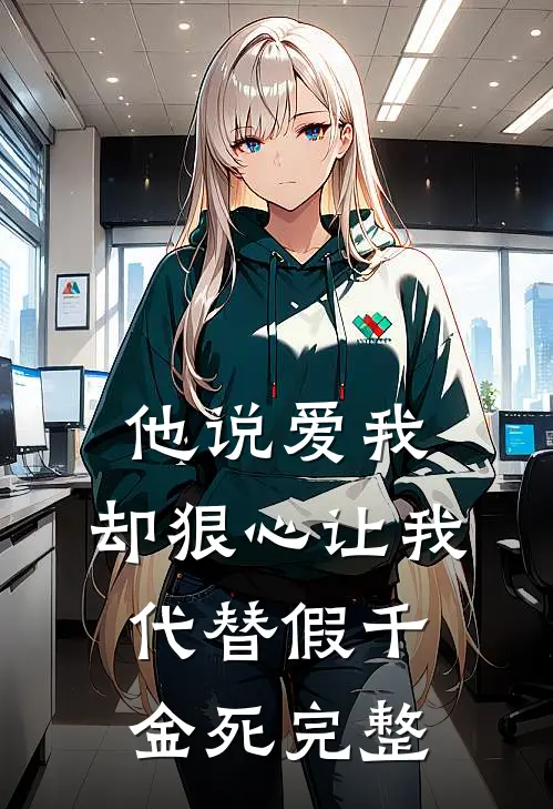 他说爱我，却狠心让我代替假千金死完整