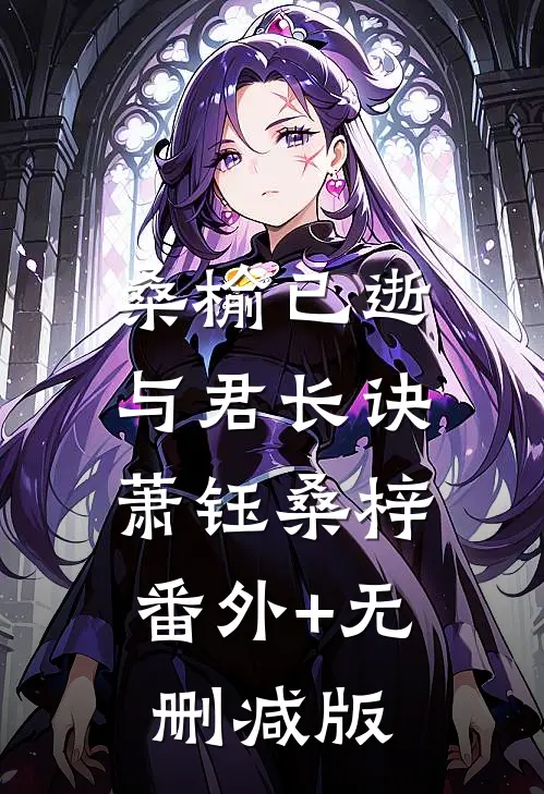桑榆已逝，与君长诀萧钰桑梓:番外+无删减版