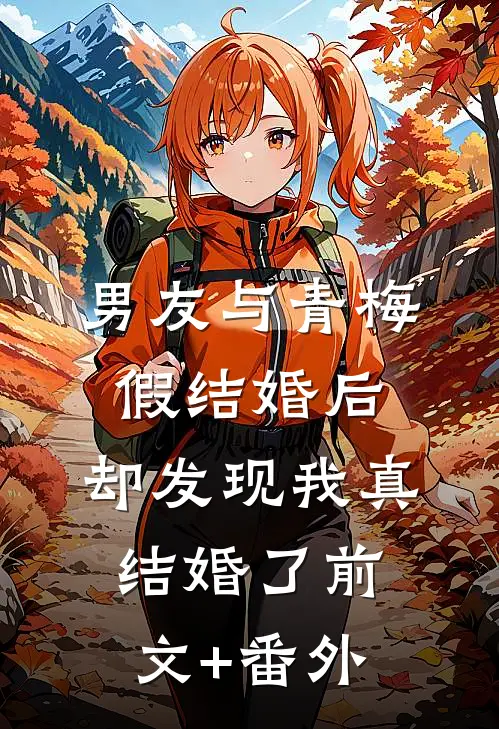 男友与青梅假结婚后，却发现我真结婚了前文+番外
