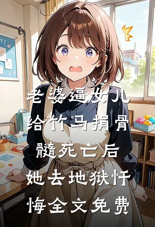 老婆逼女儿给竹马捐骨髓死亡后，她去地狱忏悔全文免费