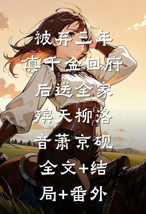 被弃三年，真千金回府后送全家殡天柳洛音萧京砚全文+结局+番外