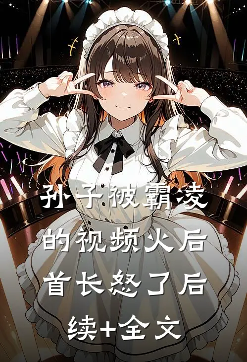 孙子被霸凌的视频火后，首长怒了后续+全文
