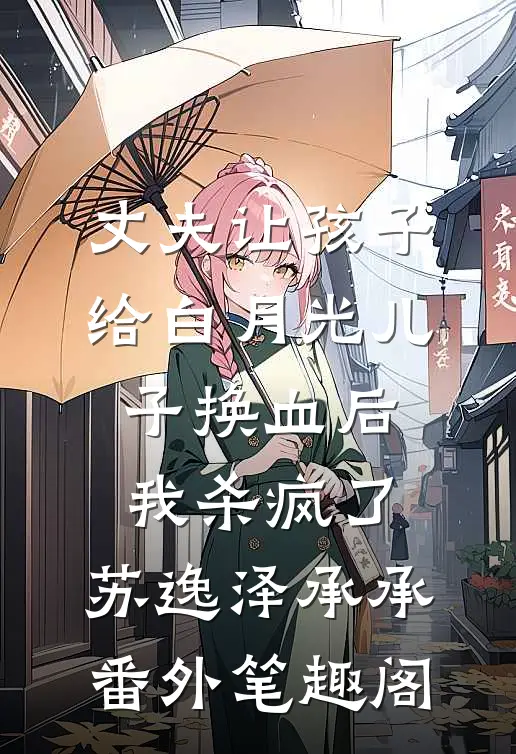 丈夫让孩子给白月光儿子换血后，我杀疯了：苏逸泽承承番外笔趣阁