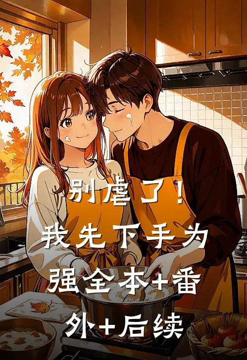 别虐了！我先下手为强全本+番外+后续