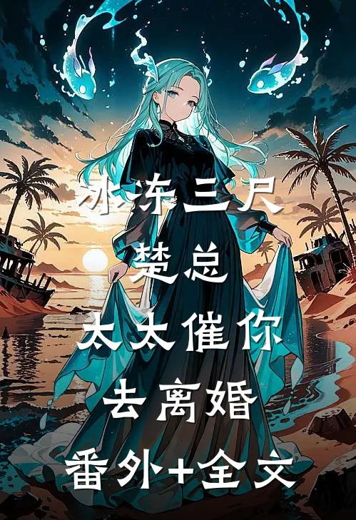 冰冻三尺，楚总，太太催你去离婚:(番外)+(全文)