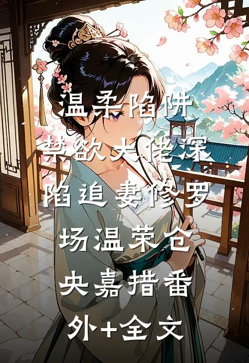 温柔陷阱：禁欲大佬深陷追妻修罗场温荣仓央嘉措(番外)+(全文)