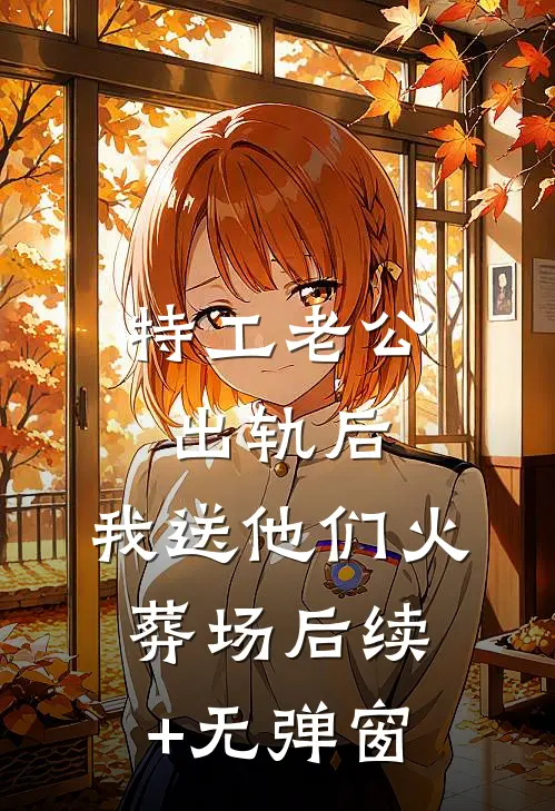 特工老公出轨后，我送他们火葬场后续+无弹窗