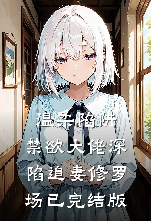 温柔陷阱：禁欲大佬深陷追妻修罗场已完结版