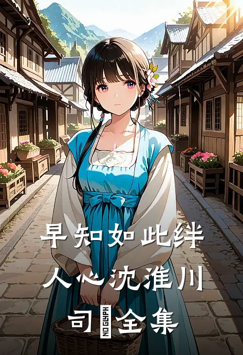 早知如此绊人心沈淮川司玥全集