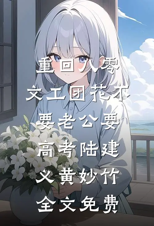 重回八零，文工团花不要老公要高考陆建义黄妙竹全文免费