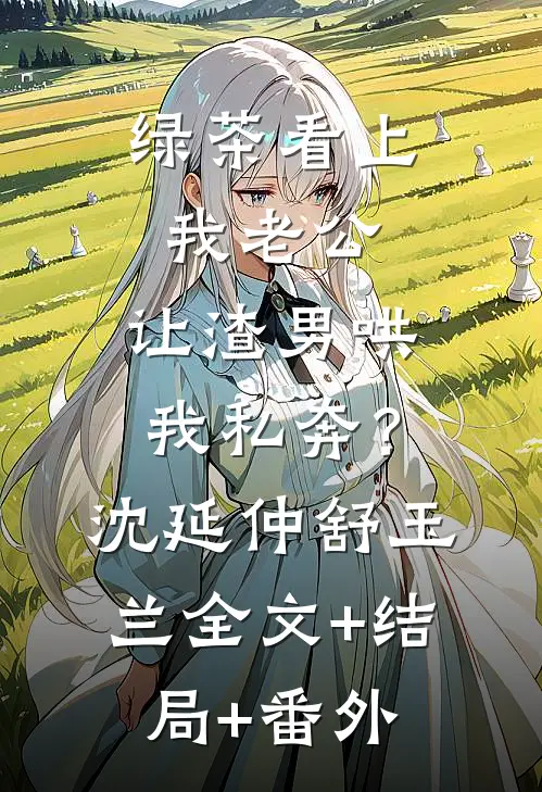 绿茶看上我老公，让渣男哄我私奔？沈延仲舒玉兰:全文+结局+番外