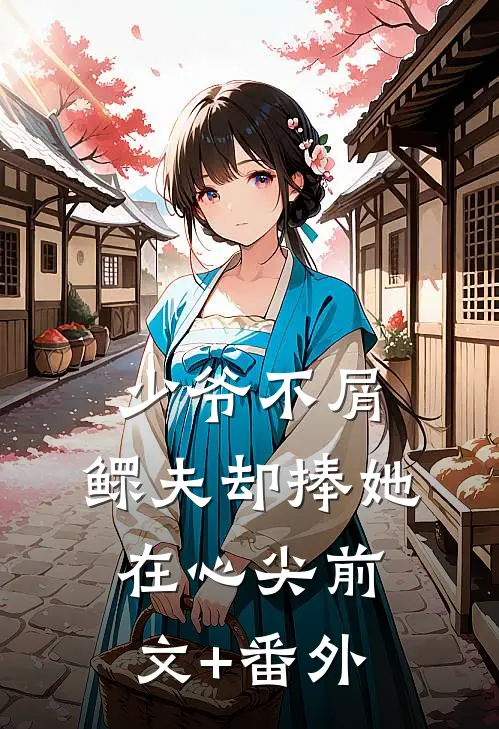 少爷不屑，鳏夫却捧她在心尖前文+番外