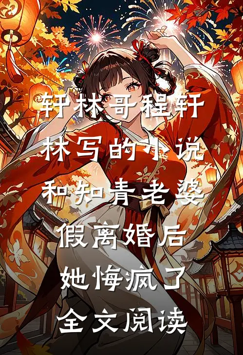 轩林哥程轩林写的小说和知青老婆假离婚后她悔疯了全文阅读