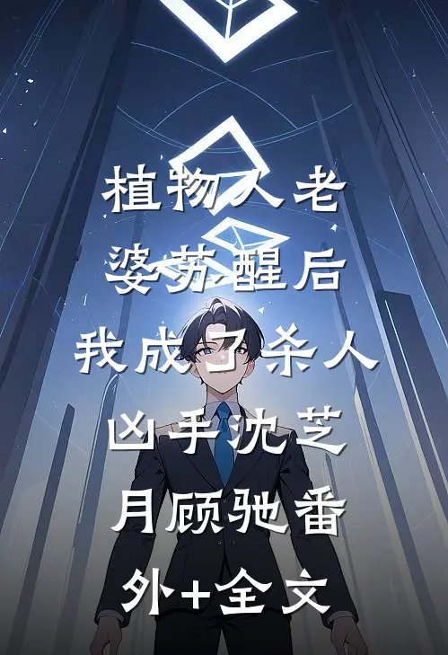 植物人老婆苏醒后，我成了杀人凶手沈芝月顾驰(番外)+(全文)