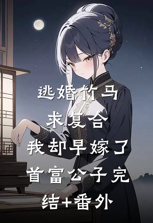 逃婚竹马求复合，我却早嫁了首富公子完结+番外