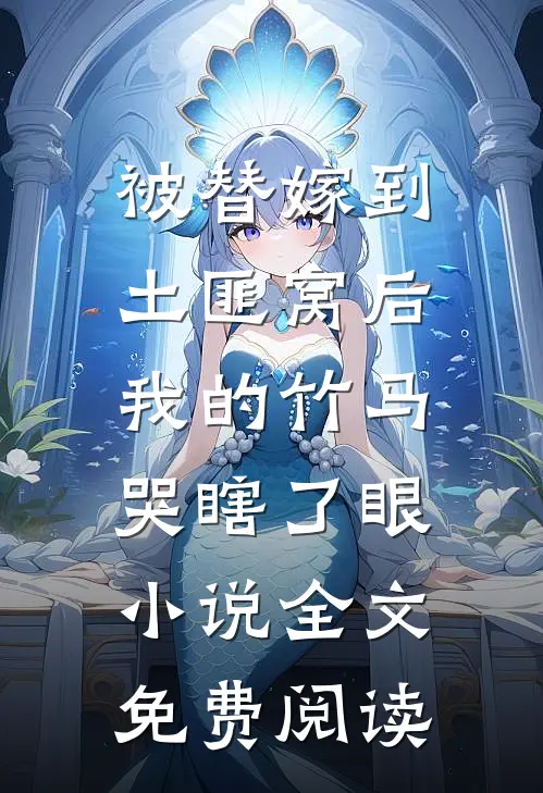 被替嫁到土匪窝后，我的竹马哭瞎了眼小说全文免费阅读