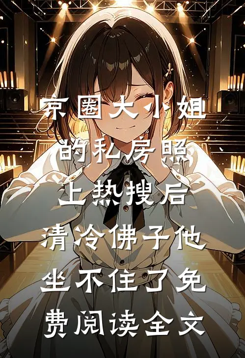 京圈大小姐的私房照上热搜后，清冷佛子他坐不住了免费阅读全文