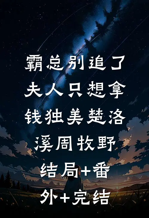 霸总别追了，夫人只想拿钱独美楚洛溪周牧野:结局+番外+完结