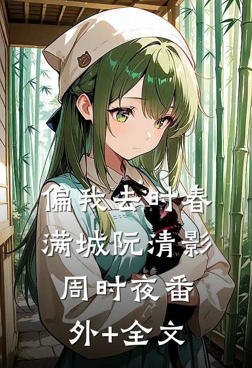 偏我去时春满城阮清影周时夜(番外)+(全文)