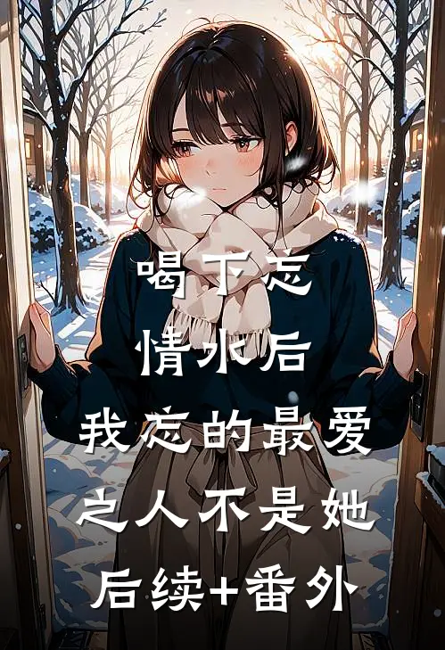 喝下忘情水后，我忘的最爱之人不是她后续+番外