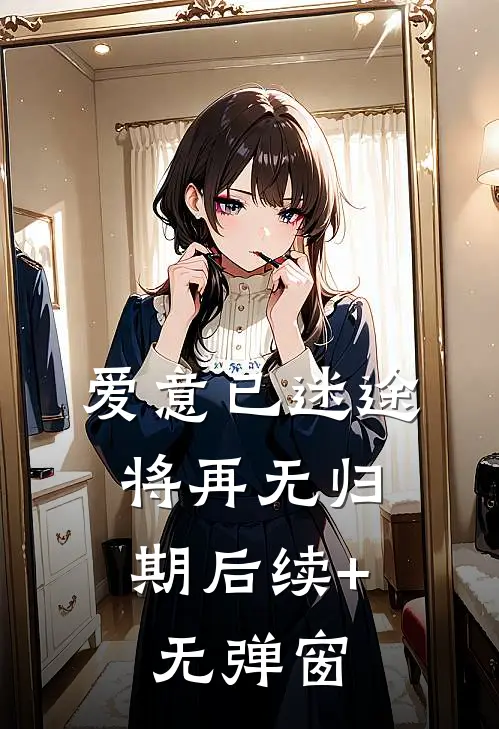 爱意已迷途，将再无归期后续+无弹窗