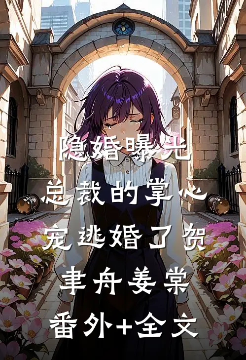 隐婚曝光：总裁的掌心宠逃婚了贺聿舟姜棠:(番外)+(全文)