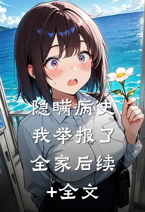 隐瞒病史，我举报了全家后续+全文