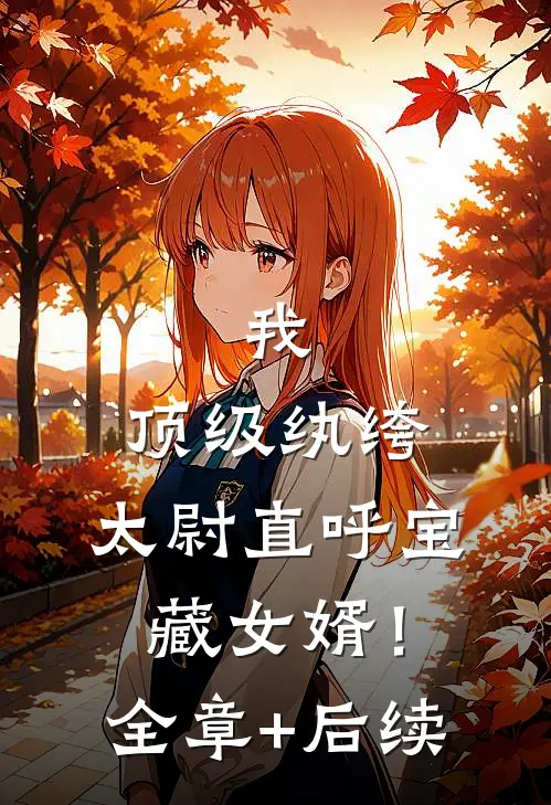 我，顶级纨绔，太尉直呼宝藏女婿！:全章+后续