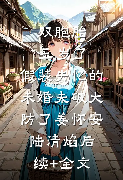 双胞胎三岁了，假装失忆的未婚夫破大防了姜怀安陆清焰后续+全文