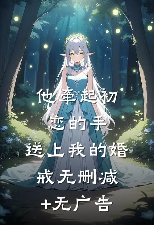 他牵起初恋的手，送上我的婚戒无删减+无广告