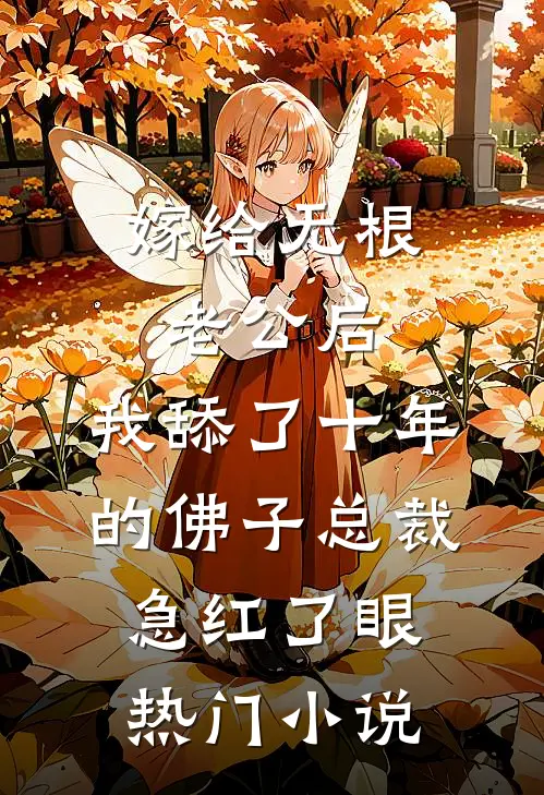嫁给无根老公后，我舔了十年的佛子总裁急红了眼热门小说