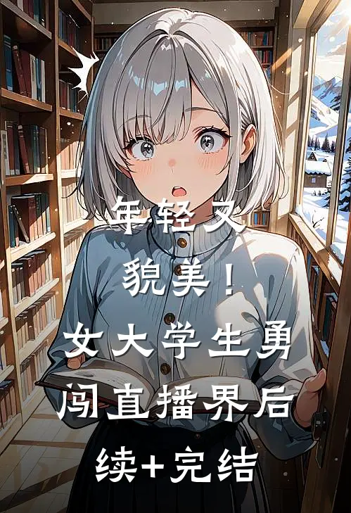年轻又貌美！女大学生勇闯直播界后续+完结
