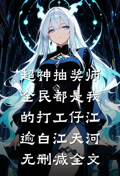 超神抽奖师，全民都是我的打工仔江逾白江天河无删减全文