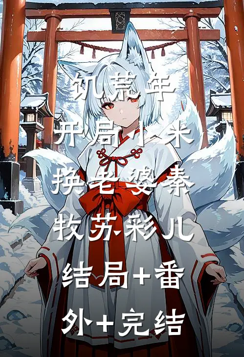 饥荒年：开局小米换老婆秦牧苏彩儿:结局+番外+完结