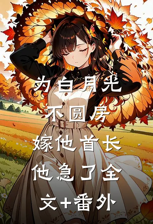 为白月光不圆房，嫁他首长他急了全文+番外