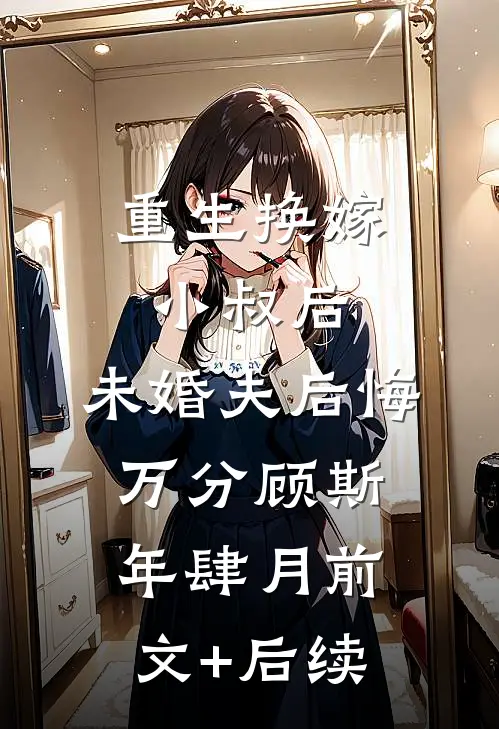 重生换嫁小叔后，未婚夫后悔万分顾斯年肆月前文+后续